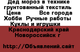 Дед мороз в технике грунтованный текстиль › Цена ­ 700 - Все города Хобби. Ручные работы » Куклы и игрушки   . Краснодарский край,Новороссийск г.